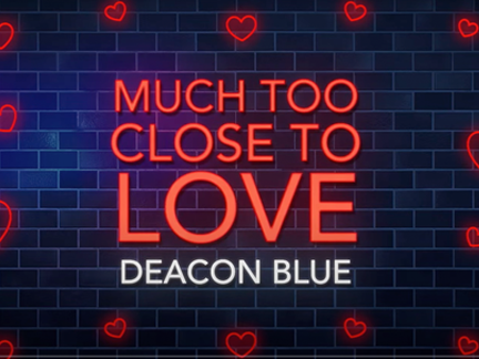 DEACON BLUE – MUCH TOO CLOSE TO LOVE